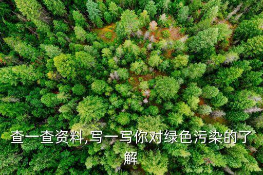 查一查資料,寫一寫你對綠色污染的了解