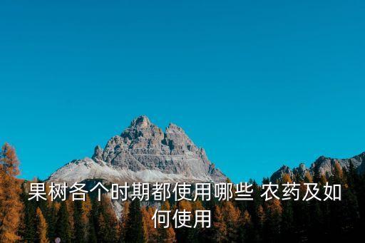  果樹各個時期都使用哪些 農藥及如何使用