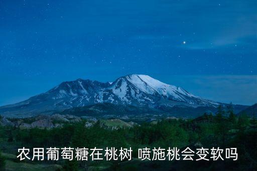 農用葡萄糖在桃樹 噴施桃會變軟嗎