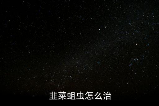  韭菜蛆蟲怎么治
