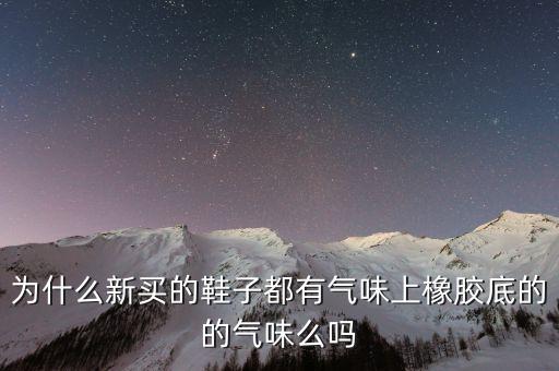 為什么新買的鞋子都有氣味上橡膠底的的氣味么嗎