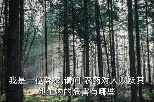 我是一位菜農,請問 農藥對人以及其他生物的危害有哪些