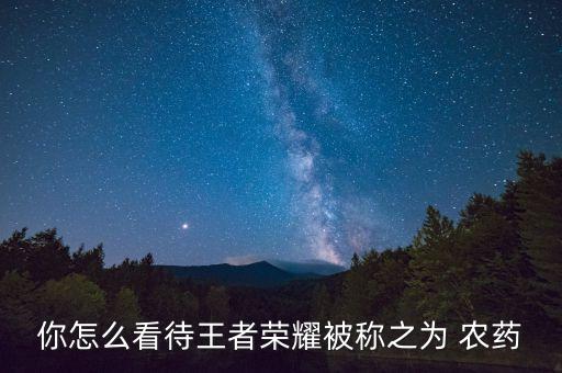 你怎么看待王者榮耀被稱之為 農藥