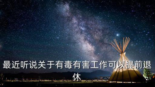 最近聽說關于有毒有害工作可以提前退休