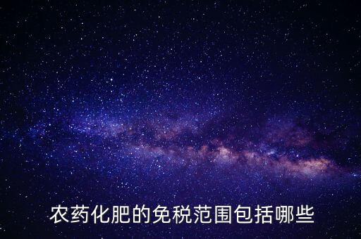 農藥化肥的免稅范圍包括哪些
