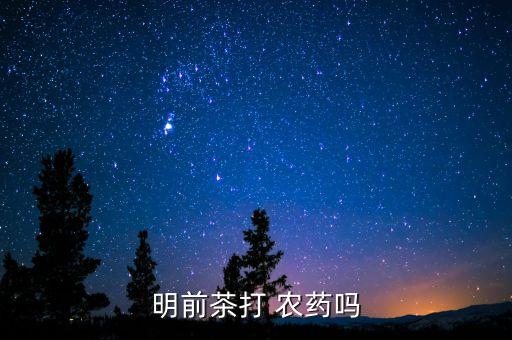 什么時候的茶葉打農(nóng)藥,白菜什么時候打農(nóng)藥