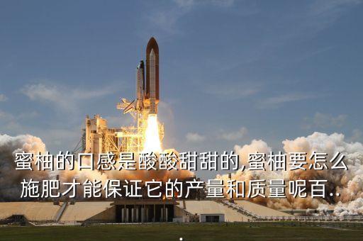 蜜柚的口感是酸酸甜甜的,蜜柚要怎么施肥才能保證它的產(chǎn)量和質(zhì)量呢百...