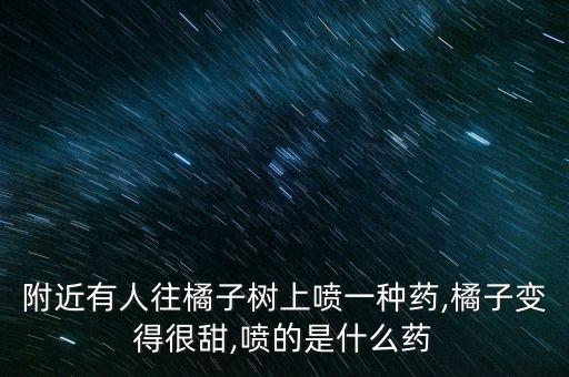 附近有人往橘子樹上噴一種藥,橘子變得很甜,噴的是什么藥