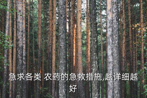 急求各類 農(nóng)藥的急救措施,越詳細越好