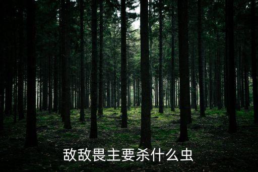敵敵畏主要?dú)⑹裁聪x
