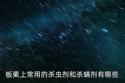 板栗上常用的殺蟲劑和殺螨劑有哪些