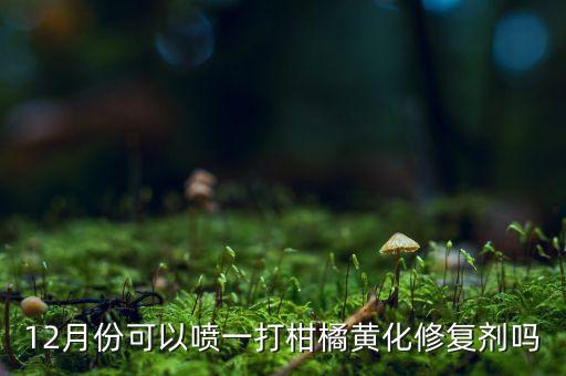 12月份可以噴一打柑橘黃化修復劑嗎