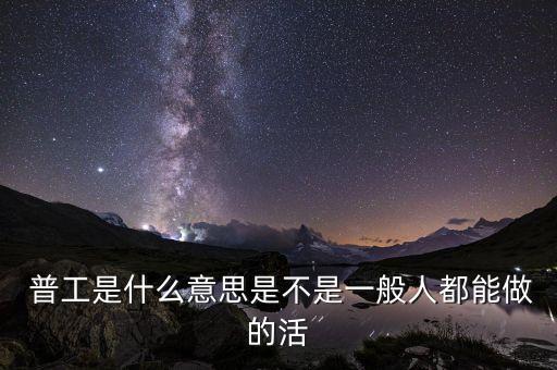  普工是什么意思是不是一般人都能做的活