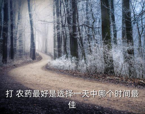 打 農(nóng)藥最好是選擇一天中哪個(gè)時(shí)間最佳