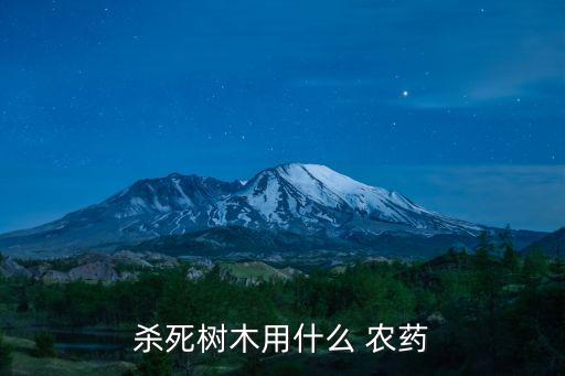 殺死樹木用什么 農藥