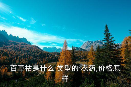 百草枯是什么 類(lèi)型的 農(nóng)藥,價(jià)格怎樣