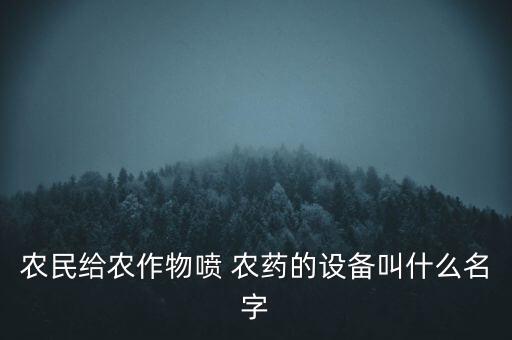 農民給農作物噴 農藥的設備叫什么名字