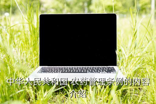 中華人民共和國 農(nóng)藥管理?xiàng)l例的內(nèi)容介紹