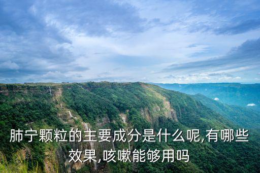 肺寧顆粒的主要成分是什么呢,有哪些效果,咳嗽能夠用嗎
