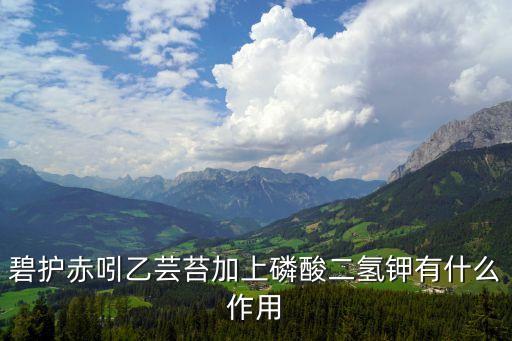 碧護赤吲乙蕓苔加上磷酸二氫鉀有什么作用