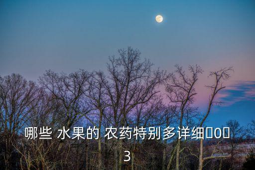 哪些 水果的 農(nóng)藥特別多詳細(xì)?0?3