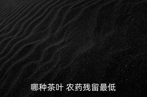 哪種茶葉 農(nóng)藥殘留最低