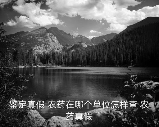 鑒定真假 農藥在哪個單位怎樣查 農藥真假