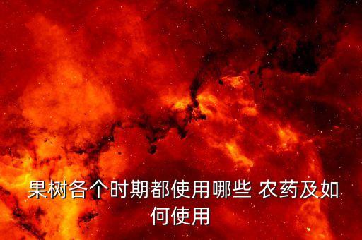 果樹掉花用什么農(nóng)藥,果樹促花用什么肥