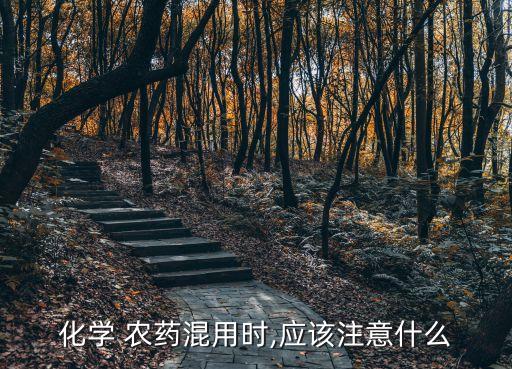 化學(xué) 農(nóng)藥混用時(shí),應(yīng)該注意什么