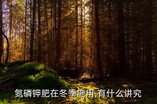 氮磷鉀肥在冬季施用,有什么講究
