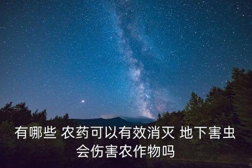 有哪些 農藥可以有效消滅 地下害蟲會傷害農作物嗎