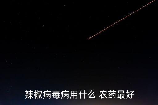 辣椒是什么農(nóng)藥,辣椒治蟲最好的農(nóng)藥
