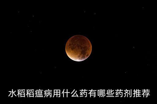  水稻稻瘟病用什么藥有哪些藥劑推薦
