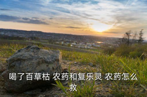 什么農藥喝了就沒救了,農藥沒救叫什么