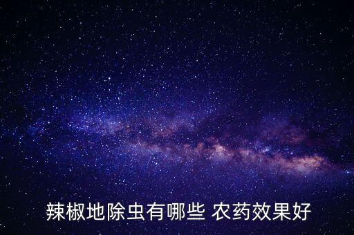  辣椒地除蟲有哪些 農(nóng)藥效果好