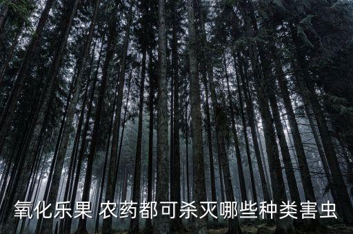 氧化樂果 農(nóng)藥都可殺滅哪些種類害蟲