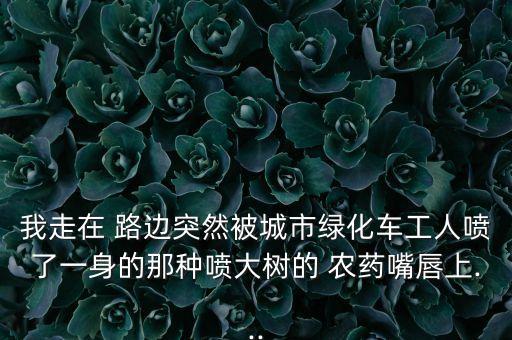 路邊綠化帶打的什么農藥,路邊打的農藥對人有害嗎