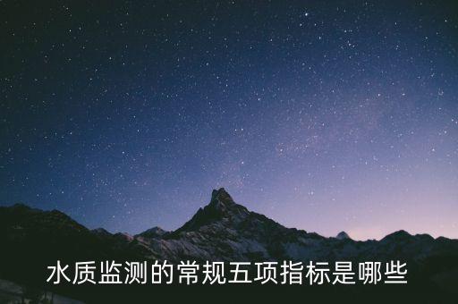 水質(zhì)監(jiān)測(cè)的常規(guī)五項(xiàng)指標(biāo)是哪些