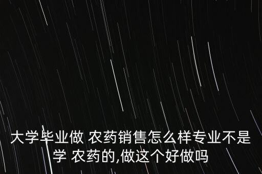 大學(xué)畢業(yè)做 農(nóng)藥銷售怎么樣專業(yè)不是學(xué) 農(nóng)藥的,做這個(gè)好做嗎