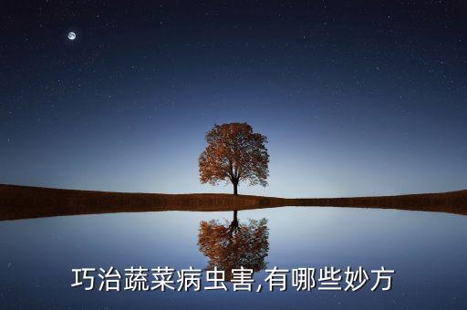 巧治蔬菜病蟲害,有哪些妙方