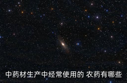 中藥材生產中經常使用的 農藥有哪些