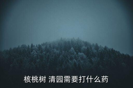 核桃樹 清園需要打什么藥