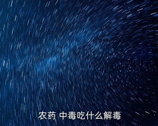  農(nóng)藥 中毒吃什么解毒