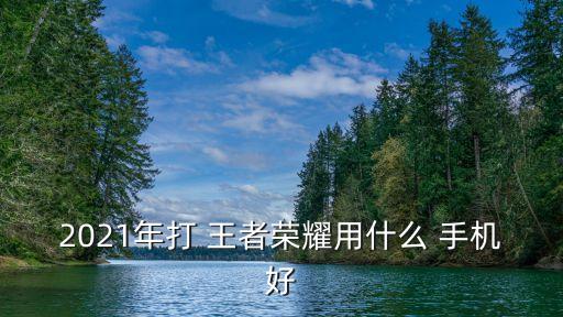 打王者農藥用什么手機,現在打王者用什么手機比較好?