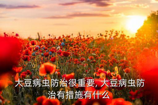  大豆病蟲防治很重要, 大豆病蟲防治有措施有什么