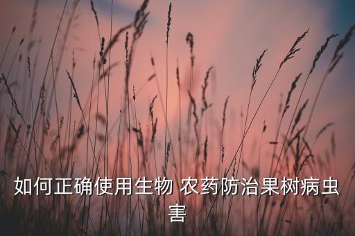 如何正確使用生物 農藥防治果樹病蟲害