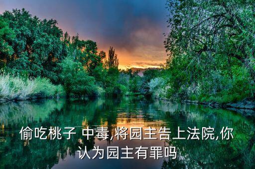 偷吃桃子 中毒,將園主告上法院,你認(rèn)為園主有罪嗎