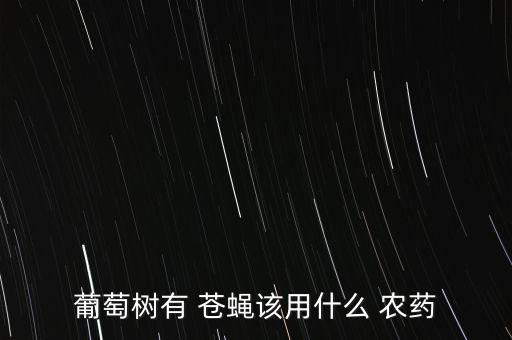 葡萄樹有 蒼蠅該用什么 農(nóng)藥