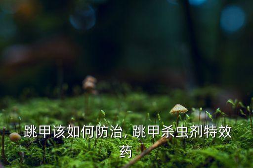  跳甲該如何防治, 跳甲殺蟲(chóng)劑特效藥