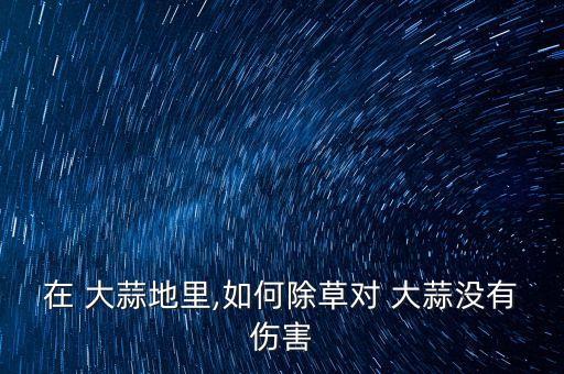 大蒜用什么方法去掉農藥,現在大蒜打什么農藥好